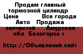 Продам главный тормозной цилиндр › Цена ­ 2 000 - Все города Авто » Продажа запчастей   . Амурская обл.,Белогорск г.